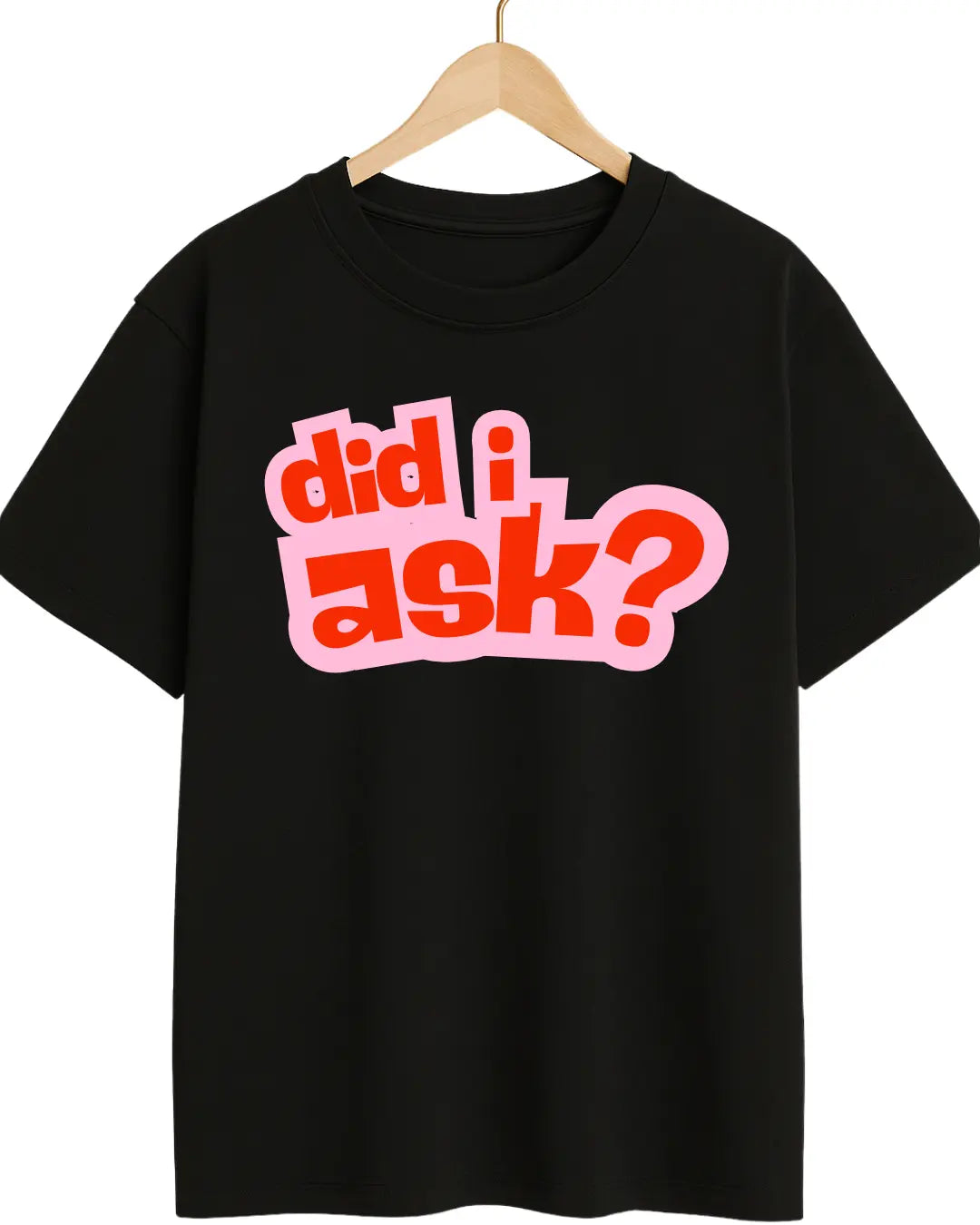 Black t-shirt with 'did i ask?' text in red and pink